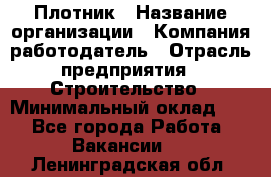 Плотник › Название организации ­ Компания-работодатель › Отрасль предприятия ­ Строительство › Минимальный оклад ­ 1 - Все города Работа » Вакансии   . Ленинградская обл.